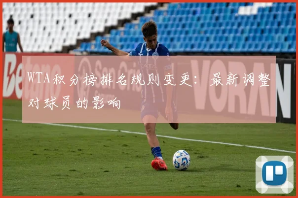 WTA积分榜排名规则变更：最新调整对球员的影响