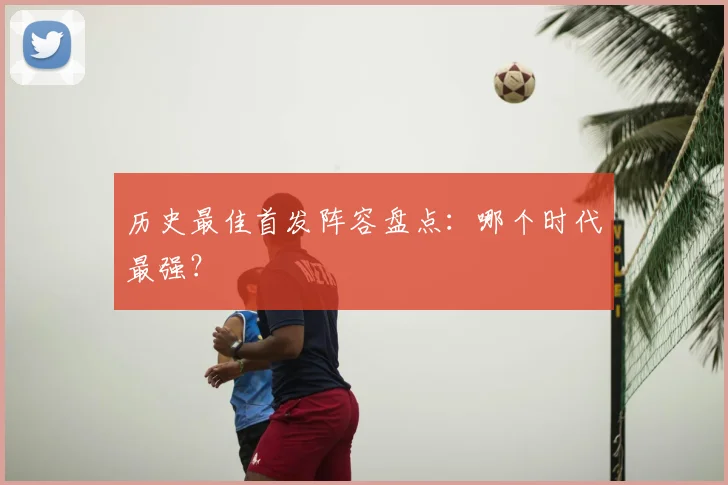 历史最佳首发阵容盘点:哪个时代最强?