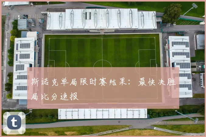 斯诺克单局限时赛结果：最快决胜局比分速报