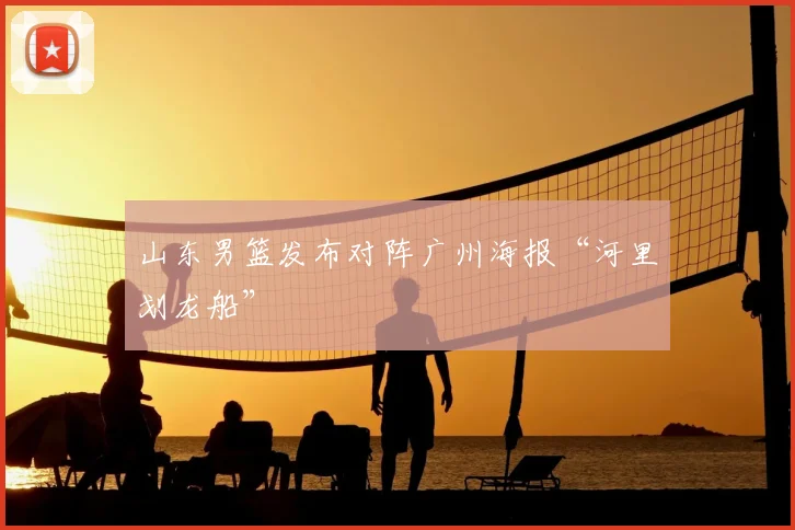 山东男篮发布对阵广州海报“河里划龙船”