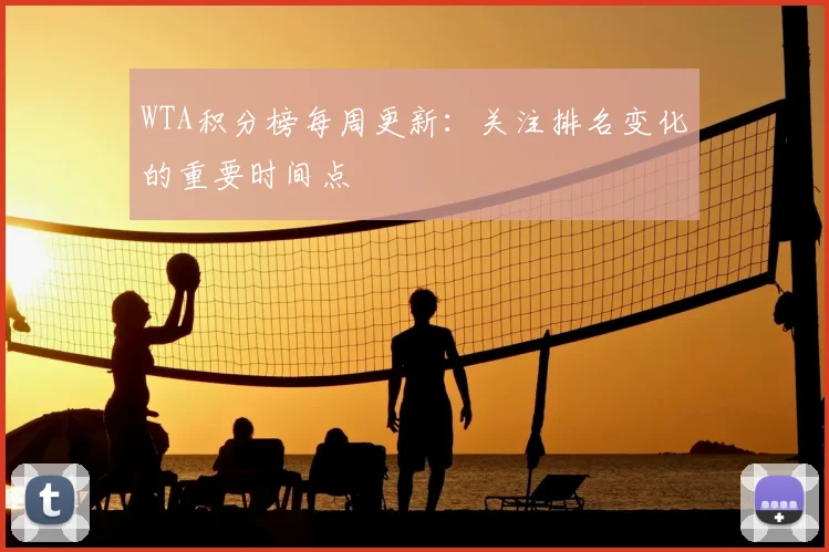WTA积分榜每周更新：关注排名变化的重要时间点