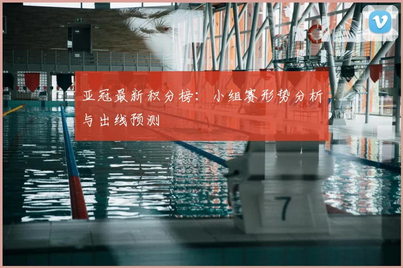 亚冠最新积分榜：小组赛形势分析与出线预测