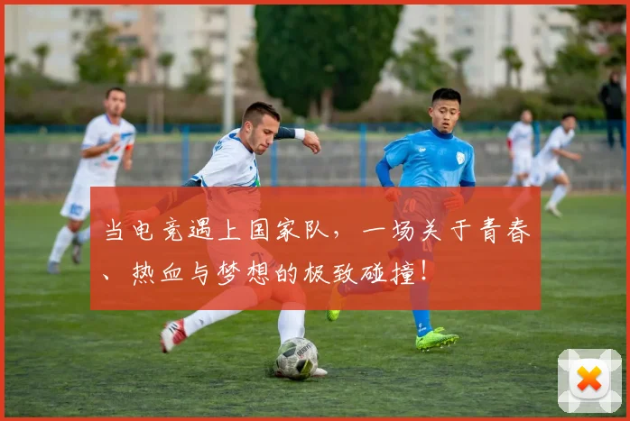 当电竞遇上国家队，一场关于青春、热血与梦想的极致碰撞！