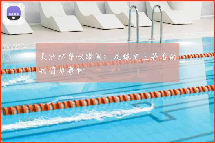 美洲杯争议瞬间：足球史上著名的判罚与事件