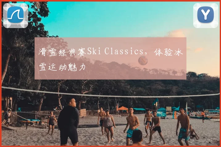滑雪经典赛Ski Classics，体验冰雪运动魅力