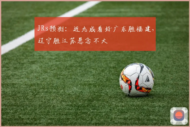 JRs预测：近九成看好广东胜福建，辽宁胜江苏悬念不大