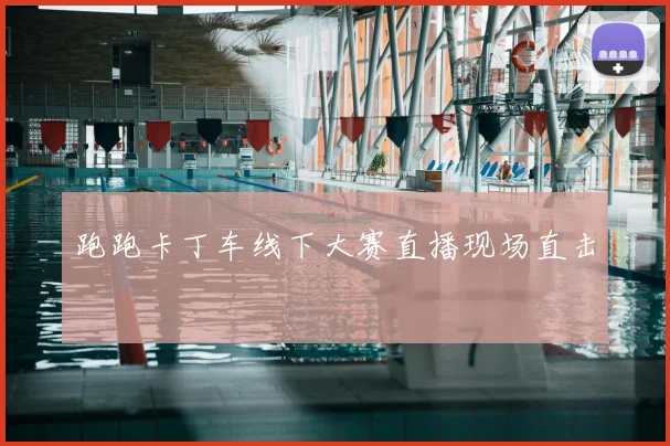 跑跑卡丁车线下大赛直播现场直击
