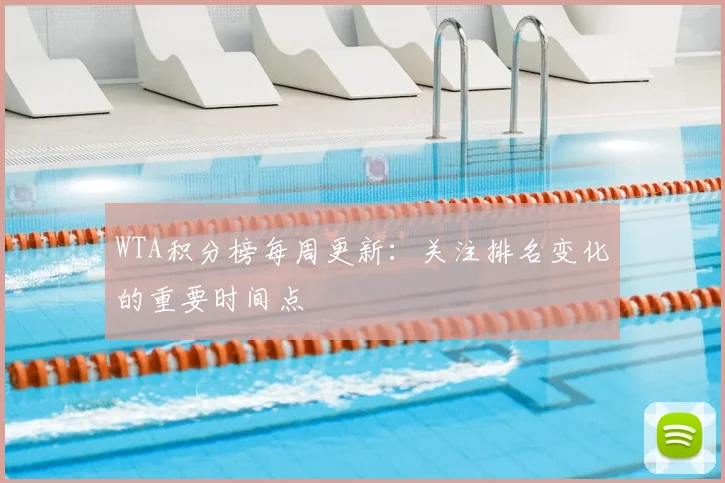 WTA积分榜每周更新：关注排名变化的重要时间点