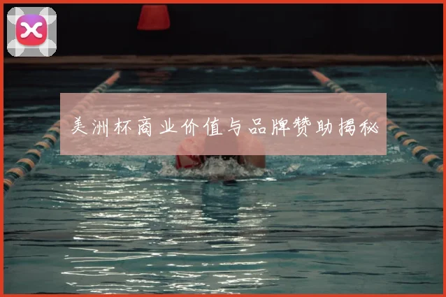 美洲杯商业价值与品牌赞助揭秘