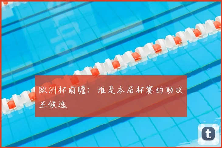 欧洲杯前瞻：谁是本届杯赛的助攻王候选