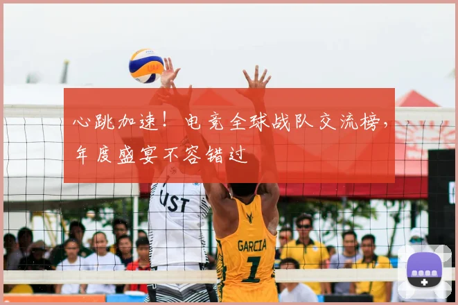 心跳加速!电竞全球战队交流榜,年度盛宴不容错过