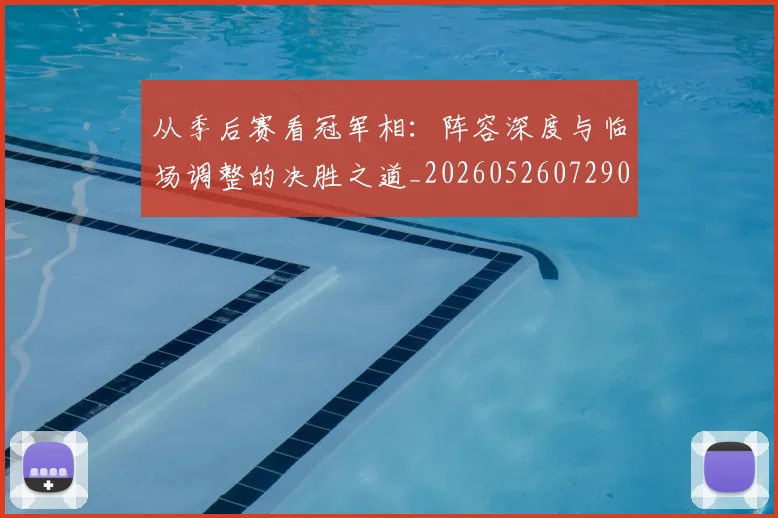 从季后赛看冠军相:阵容深度与临场调整的决胜之道_20260526072909