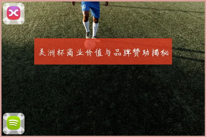 美洲杯商业价值与品牌赞助揭秘