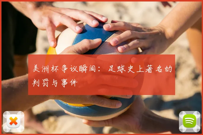 美洲杯争议瞬间：足球史上著名的判罚与事件