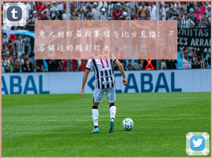 意大利杯最新赛程与比分直播:不容错过的精彩对决