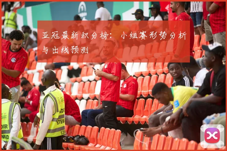 亚冠最新积分榜：小组赛形势分析与出线预测