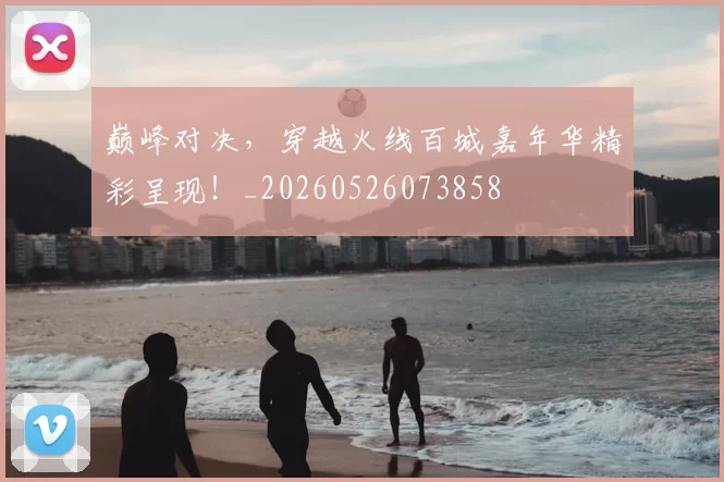 巅峰对决，穿越火线百城嘉年华精彩呈现！_20260526073858