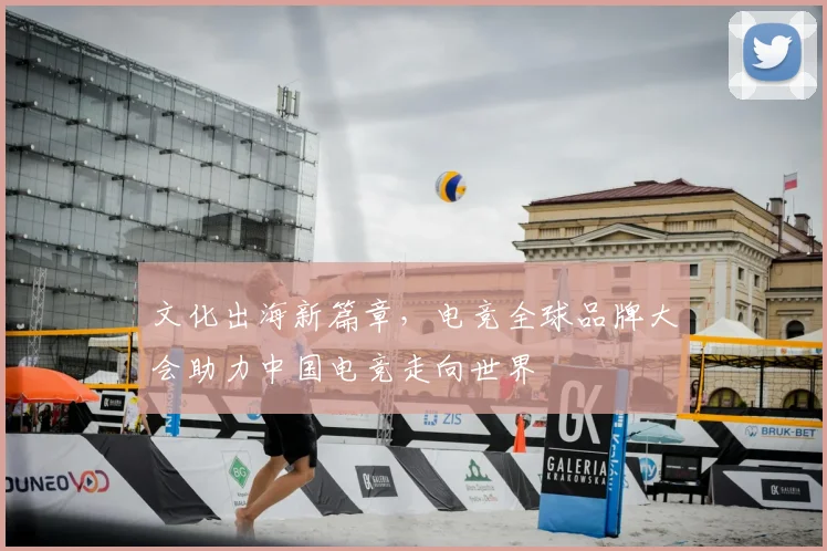 文化出海新篇章，电竞全球品牌大会助力中国电竞走向世界