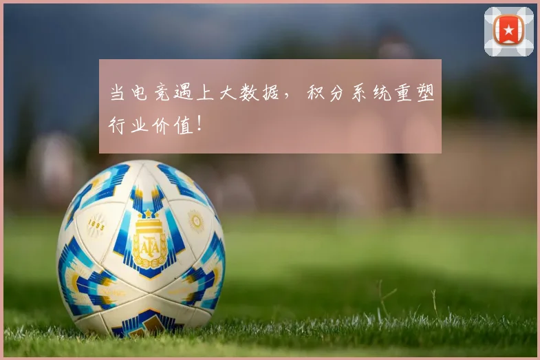 当电竞遇上大数据，积分系统重塑行业价值！