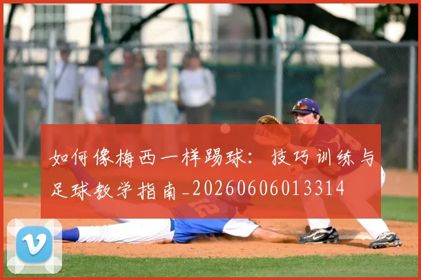 如何像梅西一样踢球:技巧训练与足球教学指南_20260606013314