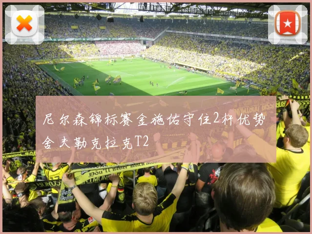 尼尔森锦标赛金施佑守住2杆优势 舍夫勒克拉克T2