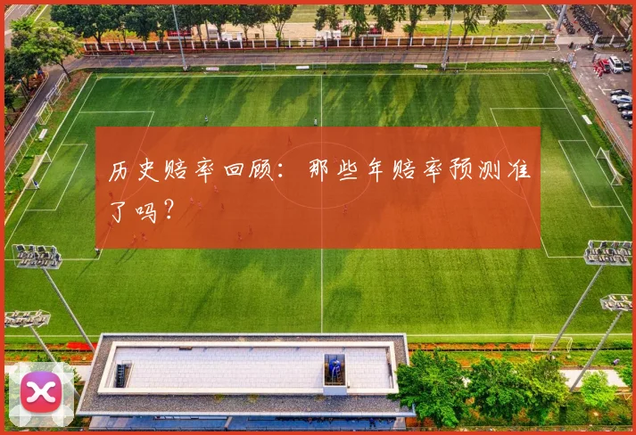 历史赔率回顾:那些年赔率预测准了吗?