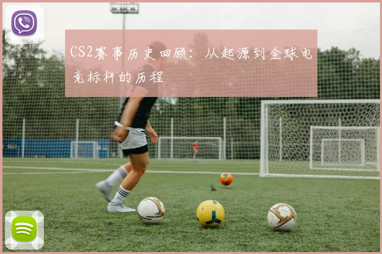 CS2赛事历史回顾:从起源到全球电竞标杆的历程