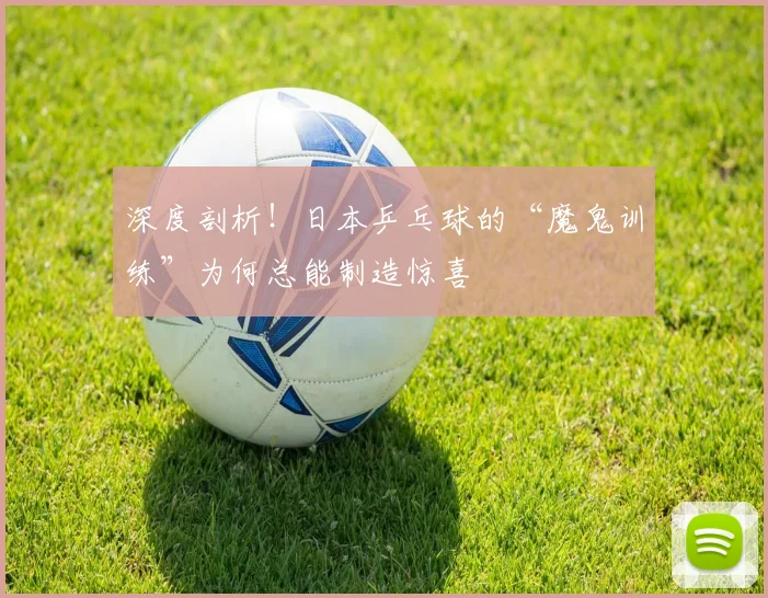 深度剖析！日本乒乓球的“魔鬼训练”为何总能制造惊喜