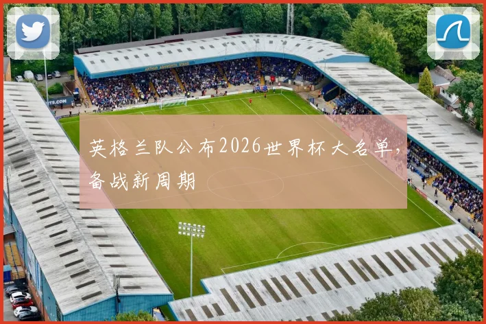 英格兰队公布2026世界杯大名单，备战新周期