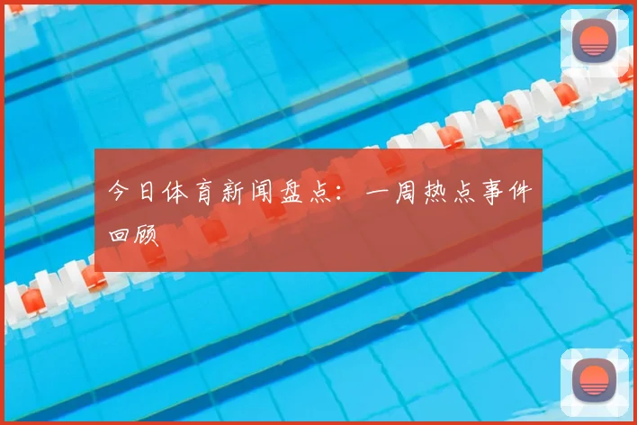 今日体育新闻盘点:一周热点事件回顾