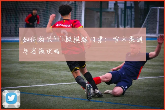 如何购买NFL橄榄球门票：官方渠道与省钱攻略