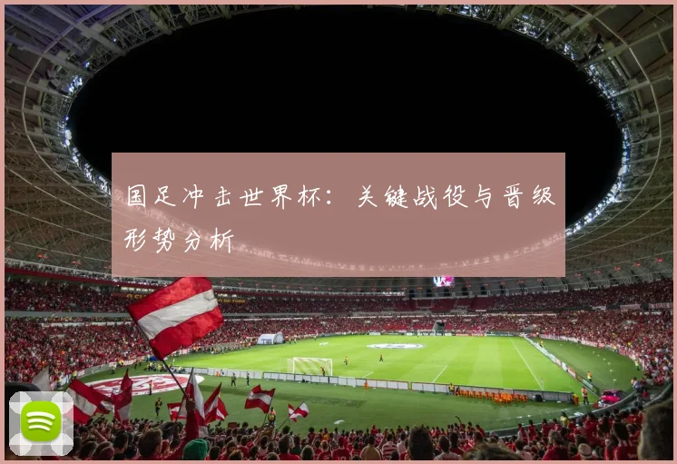 国足冲击世界杯：关键战役与晋级形势分析