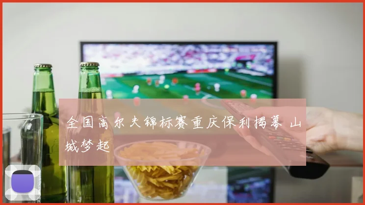 全国高尔夫锦标赛重庆保利揭幕 山城梦起