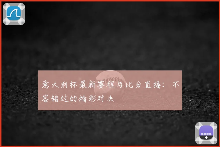 意大利杯最新赛程与比分直播：不容错过的精彩对决