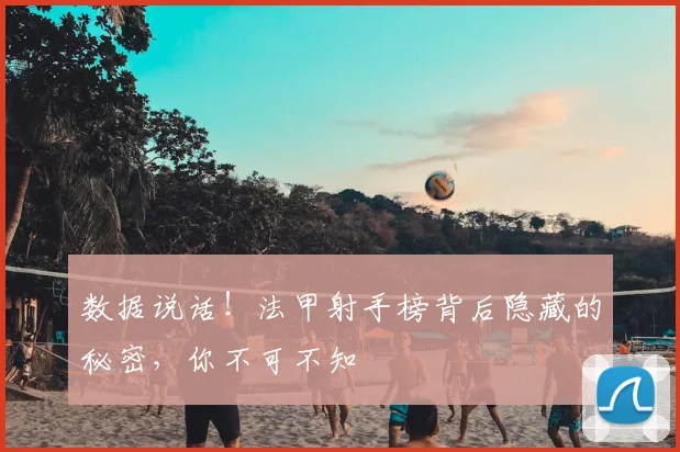 数据说话！法甲射手榜背后隐藏的秘密，你不可不知
