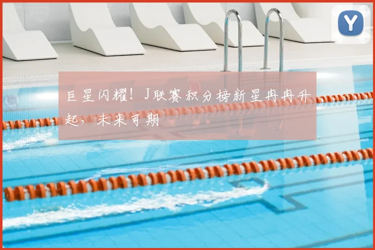 巨星闪耀！J联赛积分榜新星冉冉升起，未来可期