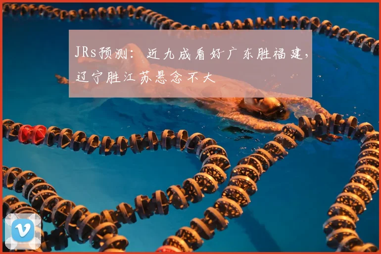 JRs预测：近九成看好广东胜福建，辽宁胜江苏悬念不大