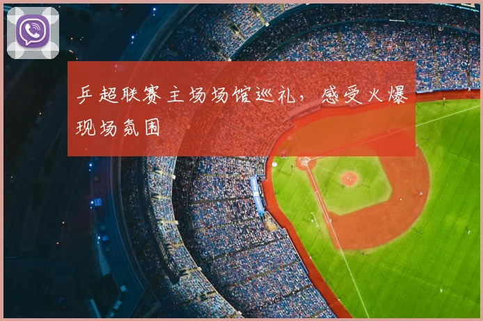 乒超联赛主场场馆巡礼，感受火爆现场氛围