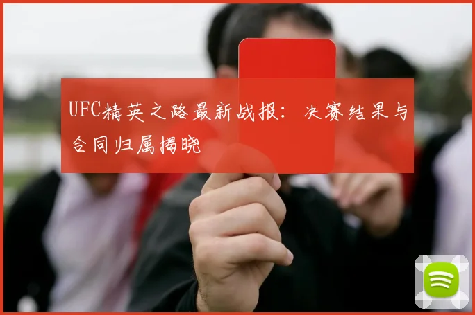 UFC精英之路最新战报：决赛结果与合同归属揭晓